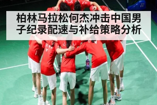 柏林马拉松何杰冲击中国男子纪录配速与补给策略分析
