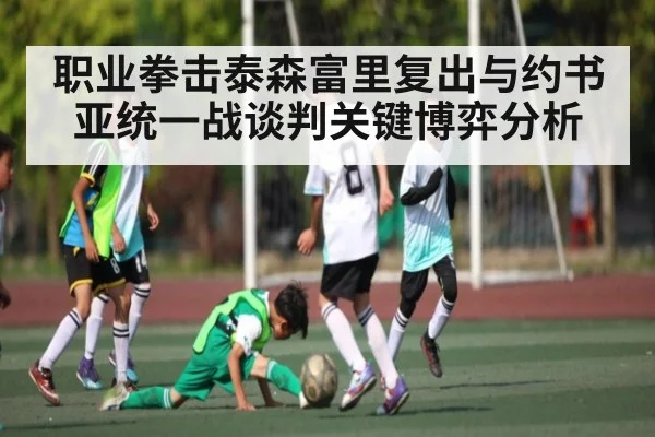 职业拳击泰森富里复出与约书亚统一战谈判关键博弈分析