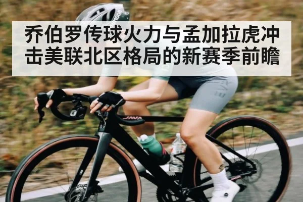 乔伯罗传球火力与孟加拉虎冲击美联北区格局的新赛季前瞻