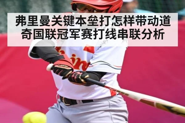 弗里曼关键本垒打怎样带动道奇国联冠军赛打线串联分析