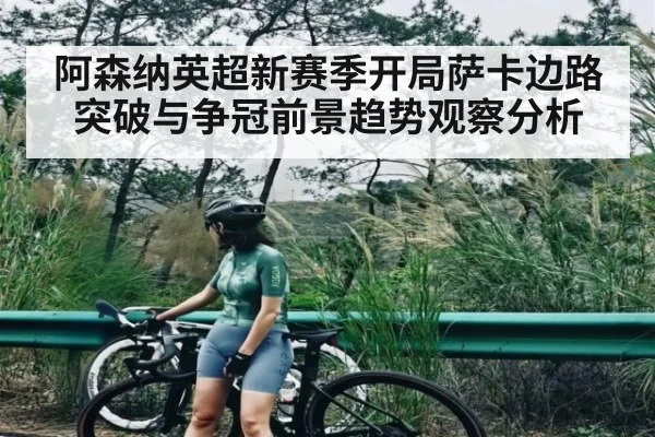 阿森纳英超新赛季开局萨卡边路突破与争冠前景趋势观察分析